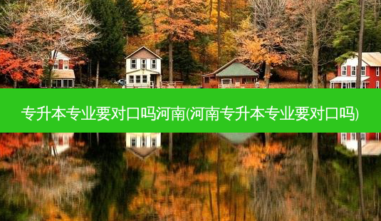 专升本专业要对口吗河南(河南专升本专业要对口吗)-第1张图片-天智网 专升本专业要对口吗河南(河南专升本专业要对口吗)-第1张图片-天智网