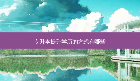专升本提升学历的方式有哪些-第1张图片-天智网 专升本提升学历的方式有哪些-第1张图片-天智网