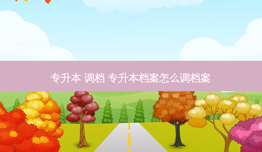 专升本 调档 专升本档案怎么调档案-第1张图片-天智网 专升本 调档 专升本档案怎么调档案-第1张图片-天智网