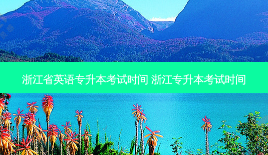 浙江省英语专升本考试时间 浙江专升本考试时间-第1张图片-天智网 浙江省英语专升本考试时间 浙江专升本考试时间-第1张图片-天智网