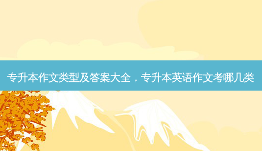 专升本作文类型及答案大全,专升本英语作文考哪几类-第1张图片-天智网 专升本作文类型及答案大全,专升本英语作文考哪几类-第1张图片-天智网
