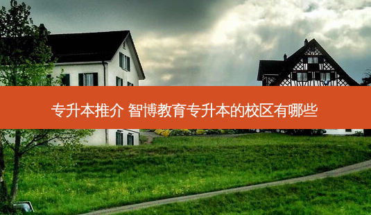 专升本推介 智博教育专升本的校区有哪些-第1张图片-天智网 专升本推介 智博教育专升本的校区有哪些-第1张图片-天智网
