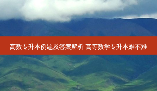 高数专升本例题及答案解析 高等数学专升本难不难-第1张图片-天智网 高数专升本例题及答案解析 高等数学专升本难不难-第1张图片-天智网