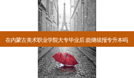 在内蒙古美术职业学院大专毕业后,能继续报专升本吗-第1张图片-天智网 在内蒙古美术职业学院大专毕业后,能继续报专升本吗-第1张图片-天智网