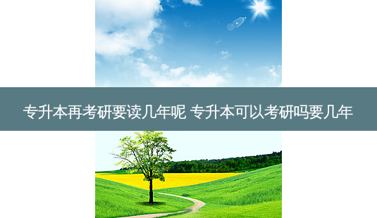 专升本再考研要读几年呢 专升本可以考研吗要几年-第1张图片-天智网 专升本再考研要读几年呢 专升本可以考研吗要几年-第1张图片-天智网
