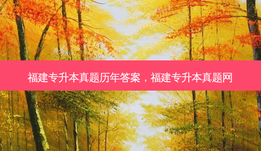 福建专升本真题历年答案,福建专升本真题网-第1张图片-天智网 福建专升本真题历年答案,福建专升本真题网-第1张图片-天智网