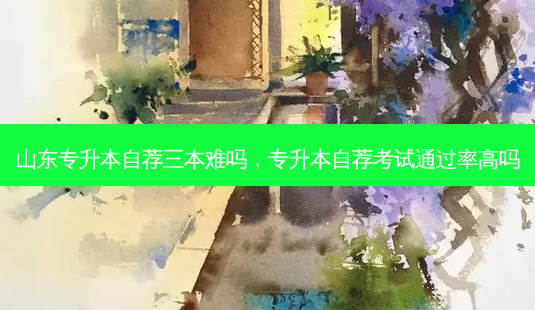 山东专升本自荐三本难吗,专升本自荐考试通过率高吗-第1张图片-天智网 山东专升本自荐三本难吗,专升本自荐考试通过率高吗-第1张图片-天智网