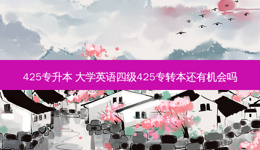 425专升本 大学英语四级425专转本还有机会吗-第1张图片-汇成专升本网