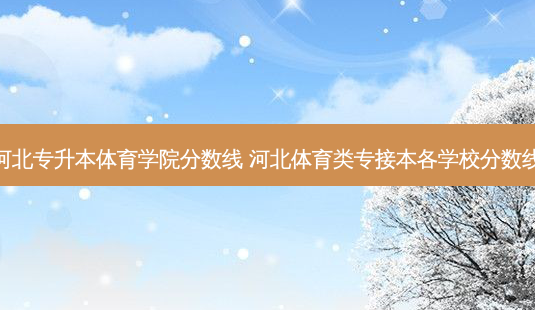 河北专升本体育学院分数线 河北体育类专接本各学校分数线-第1张图片-天智网 河北专升本体育学院分数线 河北体育类专接本各学校分数线-第1张图片-天智网