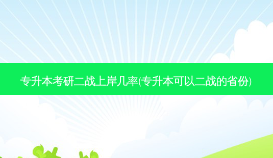专升本考研二战上岸几率(专升本可以二战的省份)-第1张图片-天智网 专升本考研二战上岸几率(专升本可以二战的省份)-第1张图片-天智网
