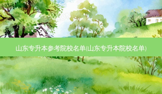 山东专升本参考院校名单(山东专升本院校名单)-第1张图片-天智网 山东专升本参考院校名单(山东专升本院校名单)-第1张图片-天智网