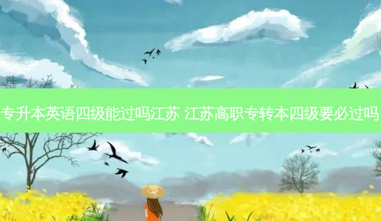 专升本英语四级能过吗江苏 江苏高职专转本四级要必过吗-第1张图片-天智网 专升本英语四级能过吗江苏 江苏高职专转本四级要必过吗-第1张图片-天智网