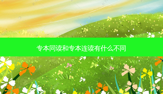 专本同读和专本连读有什么不同-第1张图片-天智网 专本同读和专本连读有什么不同-第1张图片-天智网