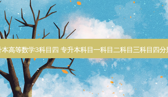 专升本高等数学3科目四 专升本科目一科目二科目三科目四分别是-第1张图片-天智网 专升本高等数学3科目四 专升本科目一科目二科目三科目四分别是-第1张图片-天智网