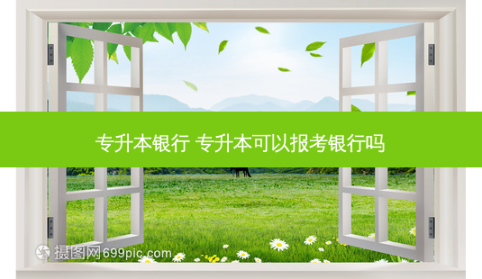 专升本银行 专升本可以报考银行吗-第1张图片-天智网 专升本银行 专升本可以报考银行吗-第1张图片-天智网