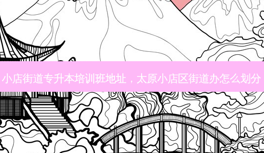 小店街道专升本培训班地址,太原小店区街道办怎么划分-第1张图片-天智网 小店街道专升本培训班地址,太原小店区街道办怎么划分-第1张图片-天智网