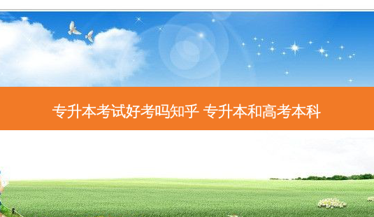 专升本考试好考吗知乎 专升本和高考本科-第1张图片-天智网 专升本考试好考吗知乎 专升本和高考本科-第1张图片-天智网