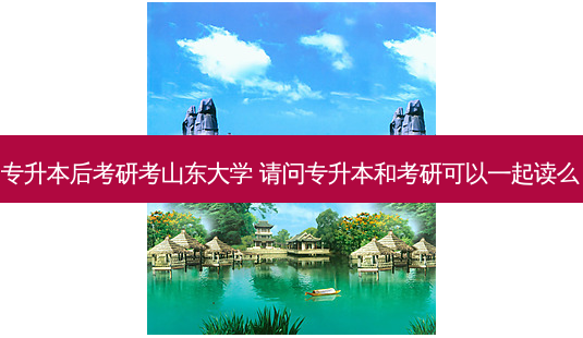 专升本后考研考山东大学 请问专升本和考研可以一起读么-第1张图片-天智网 专升本后考研考山东大学 请问专升本和考研可以一起读么-第1张图片-天智网