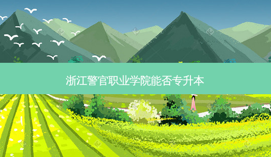 浙江警官职业学院能否专升本-第1张图片-天智网 浙江警官职业学院能否专升本-第1张图片-天智网