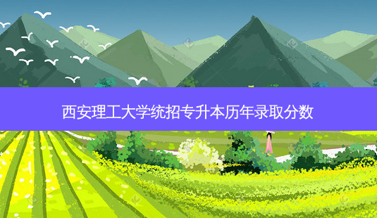 西安理工大学统招专升本历年录取分数-第1张图片-天智网 西安理工大学统招专升本历年录取分数-第1张图片-天智网