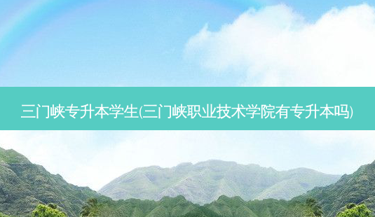 三门峡专升本学生(三门峡职业技术学院有专升本吗)-第1张图片-天智网 三门峡专升本学生(三门峡职业技术学院有专升本吗)-第1张图片-天智网
