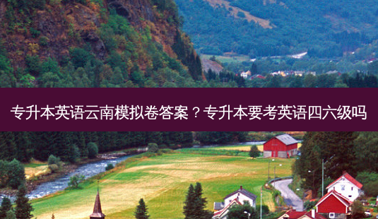 专升本英语云南模拟卷答案?专升本要考英语四六级吗-第1张图片-天智网 专升本英语云南模拟卷答案?专升本要考英语四六级吗-第1张图片-天智网