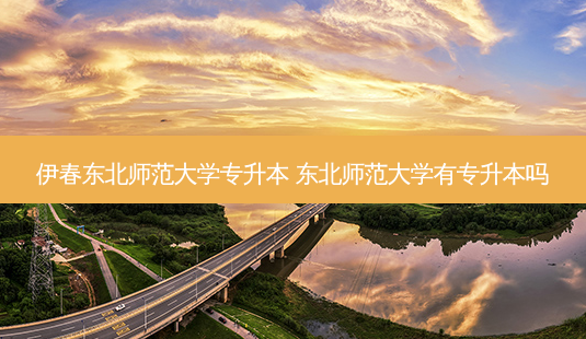 伊春东北师范大学专升本 东北师范大学有专升本吗-第1张图片-天智网 伊春东北师范大学专升本 东北师范大学有专升本吗-第1张图片-天智网