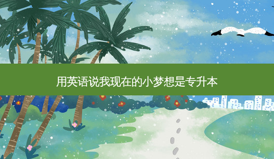 用英语说我现在的小梦想是专升本-第1张图片-天智网 用英语说我现在的小梦想是专升本-第1张图片-天智网
