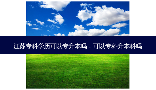 江苏专科学历可以专升本吗,可以专科升本科吗-第1张图片-天智网 江苏专科学历可以专升本吗,可以专科升本科吗-第1张图片-天智网