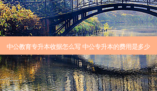 中公教育专升本收据怎么写 中公专升本的费用是多少-第1张图片-天智网 中公教育专升本收据怎么写 中公专升本的费用是多少-第1张图片-天智网