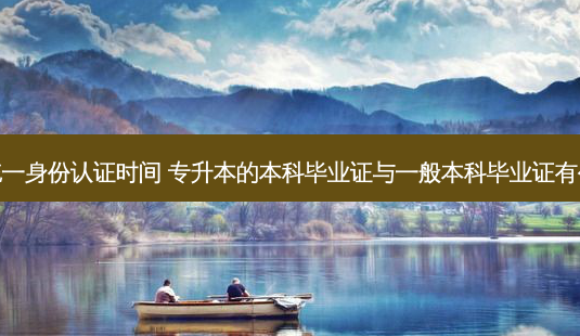 专升本统一身份认证时间 专升本的本科毕业证与一般本科毕业证有什么区别-第1张图片-天智网 专升本统一身份认证时间 专升本的本科毕业证与一般本科毕业证有什么区别-第1张图片-天智网