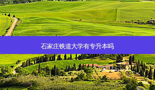 石家庄铁道大学有专升本吗-第1张图片-天智网 石家庄铁道大学有专升本吗-第1张图片-天智网