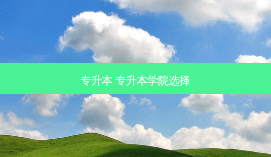 专升本 专升本学院选择-第1张图片-天智网 专升本 专升本学院选择-第1张图片-天智网