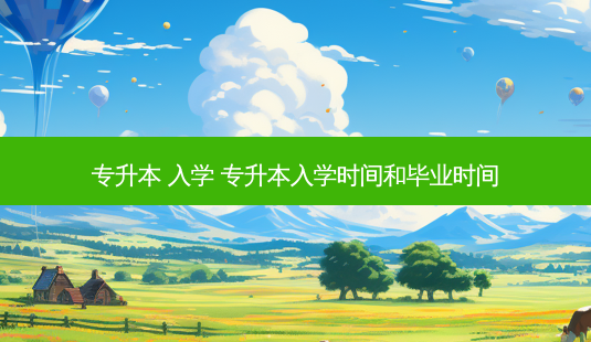 专升本 入学 专升本入学时间和毕业时间-第1张图片-天智网 专升本 入学 专升本入学时间和毕业时间-第1张图片-天智网