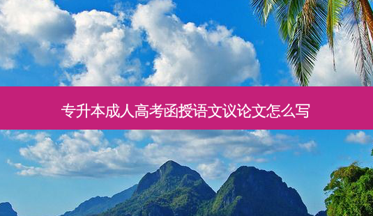 专升本成人高考函授语文议论文怎么写-第1张图片-天智网 专升本成人高考函授语文议论文怎么写-第1张图片-天智网
