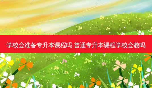 学校会准备专升本课程吗 普通专升本课程学校会教吗-第1张图片-天智网 学校会准备专升本课程吗 普通专升本课程学校会教吗-第1张图片-天智网