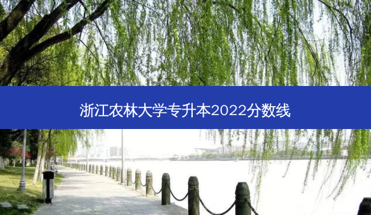 浙江农林大学专升本2022分数线-第1张图片-汇成专升本网