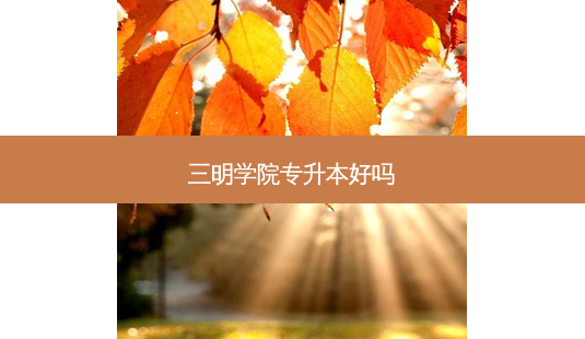 三明学院专升本好吗-第1张图片-天智网 三明学院专升本好吗-第1张图片-天智网