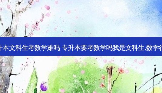 专升本文科生考数学难吗 专升本要考数学吗我是文科生,数学很差-第1张图片-天智网 专升本文科生考数学难吗 专升本要考数学吗我是文科生,数学很差-第1张图片-天智网