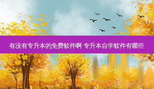 有没有专升本的免费软件啊 专升本自学软件有哪些-第1张图片-天智网 有没有专升本的免费软件啊 专升本自学软件有哪些-第1张图片-天智网
