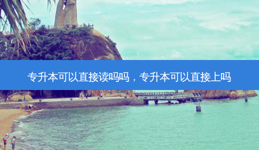 专升本可以直接读吗吗,专升本可以直接上吗-第1张图片-天智网 专升本可以直接读吗吗,专升本可以直接上吗-第1张图片-天智网