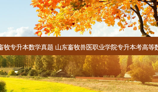 山东畜牧专升本数学真题 山东畜牧兽医职业学院专升本考高等数学几-第1张图片-天智网 山东畜牧专升本数学真题 山东畜牧兽医职业学院专升本考高等数学几-第1张图片-天智网