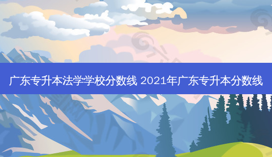 广东专升本法学学校分数线 2021年广东专升本分数线-第1张图片-天智网 广东专升本法学学校分数线 2021年广东专升本分数线-第1张图片-天智网