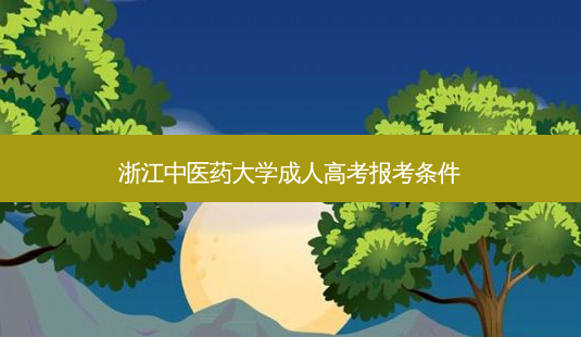 浙江中医药大学成人高考报考条件-第1张图片-汇成专升本网