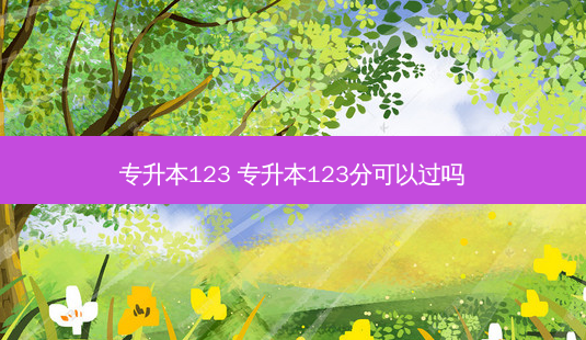 专升本123 专升本123分可以过吗-第1张图片-天智网 专升本123 专升本123分可以过吗-第1张图片-天智网