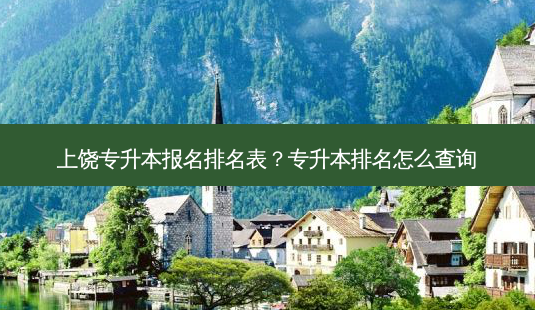 上饶专升本报名排名表?专升本排名怎么查询-第1张图片-天智网 上饶专升本报名排名表?专升本排名怎么查询-第1张图片-天智网
