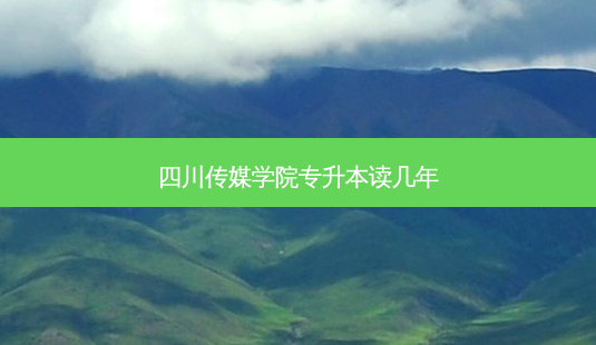 四川传媒学院专升本读几年-第1张图片-天智网 四川传媒学院专升本读几年-第1张图片-天智网