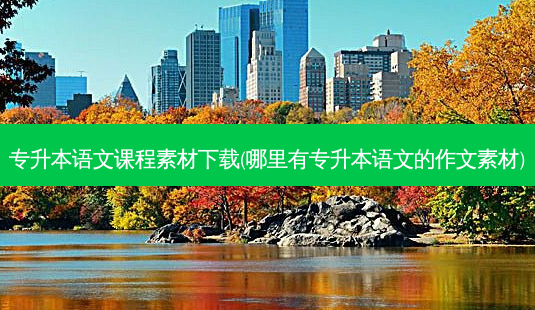 专升本语文课程素材下载(哪里有专升本语文的作文素材)-第1张图片-天智网 专升本语文课程素材下载(哪里有专升本语文的作文素材)-第1张图片-天智网