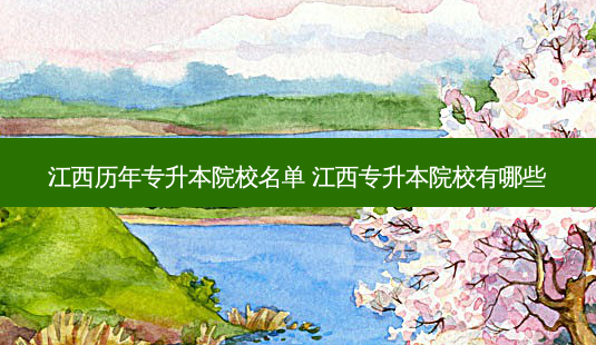 江西历年专升本院校名单 江西专升本院校有哪些-第1张图片-天智网 江西历年专升本院校名单 江西专升本院校有哪些-第1张图片-天智网