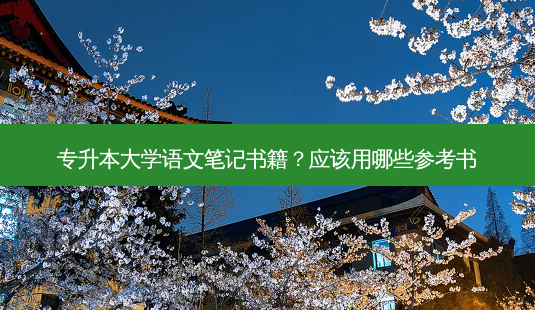 专升本大学语文笔记书籍?应该用哪些参考书-第1张图片-天智网 专升本大学语文笔记书籍?应该用哪些参考书-第1张图片-天智网